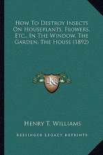 How to Destroy Insects on Houseplants, Flowers, Etc., in the Window, the Garden, the House (1892)