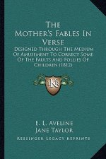 The Mother's Fables in Verse: Designed Through the Medium of Amusement to Correct Some of the Faults and Follies of Children (1812)