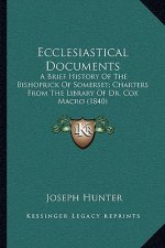 Ecclesiastical Documents: A Brief History Of The Bishoprick Of Somerset; Charters From The Library Of Dr. Cox Macro (1840)