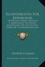 Eccentricities for Edinburgh: Containing Poems, Entitled a Lamentation to Scotch Booksellers; Fire or the Sun-Poker; Mr. Champernoune and More (1820