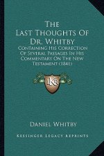 The Last Thoughts of Dr. Whitby: Containing His Correction of Several Passages in His Commentary on the New Testament (1841)