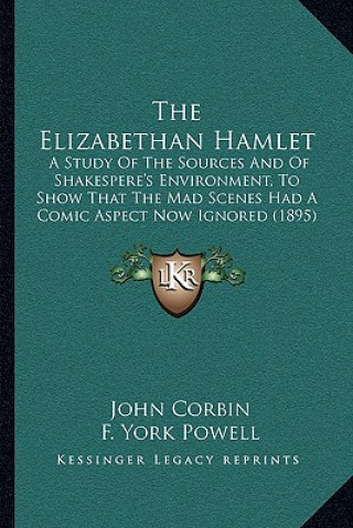 The Elizabethan Hamlet: A Study of the Sources and of Shakespere's Environment, to Show That the Mad Scenes Had a Comic Aspect Now Ignored (18