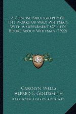 A Concise Bibliography of the Works of Walt Whitman, with a Supplement of Fifty Books about Whitman (1922)