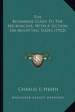 The Beginners Guide To The Microscope, With A Section On Mounting Slides (1922)