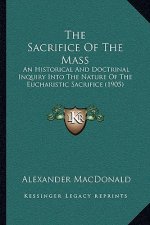 The Sacrifice of the Mass: An Historical and Doctrinal Inquiry Into the Nature of the Eucharistic Sacrifice (1905)