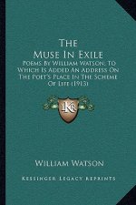 The Muse in Exile: Poems by William Watson; To Which Is Added an Address on the Poet's Place in the Scheme of Life (1913)