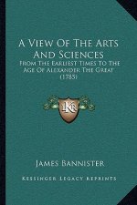 A View of the Arts and Sciences: From the Earliest Times to the Age of Alexander the Great (1785)