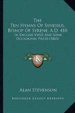 The Ten Hymns of Synesius, Bishop of Syrene, A.D. 410: In English Verse and Some Occasional Pieces (1865)