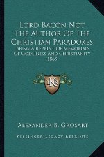 Lord Bacon Not the Author of the Christian Paradoxes: Being a Reprint of Memorials of Godliness and Christianity (1865)