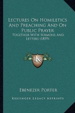 Lectures on Homiletics and Preaching and on Public Prayer: Together with Sermons and Letters (1859)