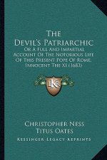 The Devil's Patriarchic: Or a Full and Impartial Account of the Notorious Life of This Present Pope of Rome, Innocent the XI (1683)