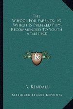 The School for Parents; To Which Is Prefixed Pity Recommended to Youth: A Tale (1802)