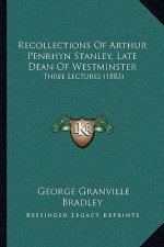 Recollections of Arthur Penrhyn Stanley, Late Dean of Westminster: Three Lectures (1883)