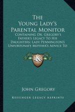 The Young Lady's Parental Monitor: Containing Dr. Gregory's Father's Legacy To His Daughters; Lady Pennington's Unfortunate Mother's Advice To Her Abs