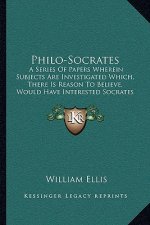 Philo-Socrates: A Series of Papers Wherein Subjects Are Investigated Which, There Is Reason to Believe, Would Have Interested Socrates