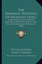The Dramatic Writings of Nicholas Udall: Comprising Ralph Roister Doister; A Note on Udall's Lost Play; Notebook and Wordlist (1906)
