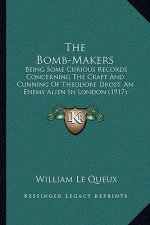 The Bomb-Makers: Being Some Curious Records Concerning the Craft and Cunning of Theodore Drost, an Enemy Alien in London (1917)