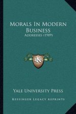 Morals in Modern Business: Addresses (1909)