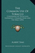 The Common Use of Tobacco: Condemned by Physicians, Experience, Common Sense and the Bible (1894)