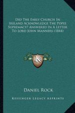 Did the Early Church in Ireland Acknowledge the Popes Supremacy? Answered in a Letter to Lord John Manners (1844)