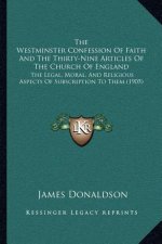 The Westminster Confession of Faith and the Thirty-Nine Articles of the Church of England: The Legal, Moral, and Religious Aspects of Subscription to