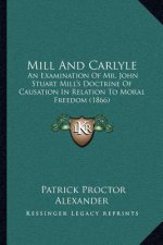 Mill and Carlyle: An Examination of Mr. John Stuart Mill's Doctrine of Causation in Relation to Moral Freedom (1866)