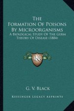 The Formation of Poisons by Microorganisms: A Biological Study of the Germ Theory of Disease (1884)
