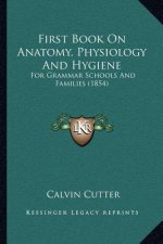First Book on Anatomy, Physiology and Hygiene: For Grammar Schools and Families (1854)