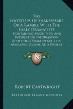 The Footsteps of Shakespeare or a Ramble with the Early Dramatists: Containing Much New and Interesting Information Respecting Shakespeare, Lyly, Marl