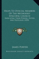Helps to Official Members of the Methodist Episcopal Church: Indicating Their Powers, Duties, and Privileges (1878)