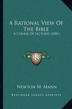 A Rational View of the Bible: A Course of Lectures (1881)