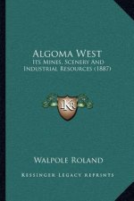 Algoma West: Its Mines, Scenery and Industrial Resources (1887)