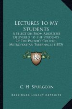 Lectures To My Students: A Selection From Addresses Delivered To The Students Of The Pastor's College, Metropolitan Tabernacle (1875)