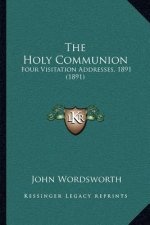 The Holy Communion: Four Visitation Addresses, 1891 (1891)