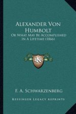 Alexander Von Humbolt: Or What May Be Accomplished in a Lifetime (1866)