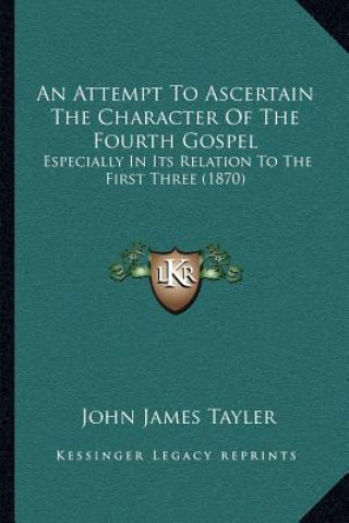 An Attempt to Ascertain the Character of the Fourth Gospel: Especially in Its Relation to the First Three (1870)