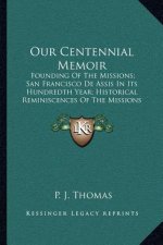 Our Centennial Memoir: Founding of the Missions; San Francisco de Assis in Its Hundredth Year; Historical Reminiscences of the Missions of Ca