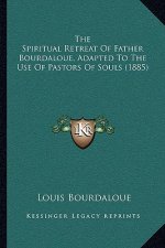 The Spiritual Retreat of Father Bourdaloue, Adapted to the Use of Pastors of Souls (1885)