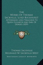 The Works of Thomas Sackville, Lord Buckhurst: Afterwards Lord Treasurer to Queen Elizabeth and Earl of Dorset (1859)