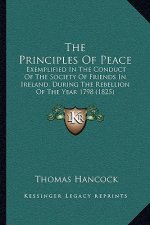 The Principles of Peace: Exemplified in the Conduct of the Society of Friends in Ireland, During the Rebellion of the Year 1798 (1825)