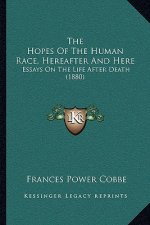 The Hopes of the Human Race, Hereafter and Here: Essays on the Life After Death (1880)