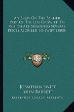 An Essay on the Earlier Part of the Life of Swift; To Which Are Subjoined Several Pieces Ascribed to Swift (1808)