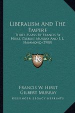 Liberalism and the Empire: Three Essays by Francis W. Hirst, Gilbert Murray and J. L. Hammond (1900)