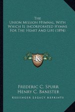 The Union Mission Hymnal, with Which Is Incorporated Hymns for the Heart and Life (1894)