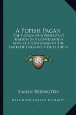 A Popish Pagan: The Fiction of a Protestant Heathen in a Conversation Betwixt a Gentleman of the States of Holland, a Deist and a Doct