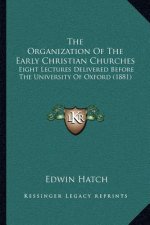 The Organization of the Early Christian Churches: Eight Lectures Delivered Before the University of Oxford (1881)