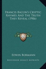 Francis Bacon's Cryptic Rhymes and the Truth They Reveal (1906)