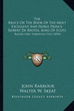 The Bruce or the Book of the Most Excellent and Noble Prince, Robert de Broyss, King of Scots: Books One Through Ten (1870)