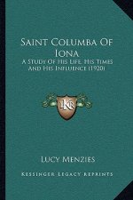 Saint Columba of Iona: A Study of His Life, His Times and His Influence (1920)