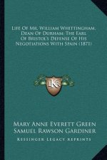 Life of Mr. William Whittingham, Dean of Durham; The Earl of Bristol's Defense of His Negotiations with Spain (1871)